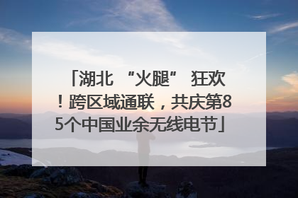 湖北 “火腿” 狂欢！跨区域通联，共庆第85个中国业余无线电节