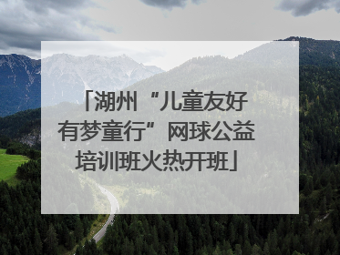 湖州“儿童友好 有梦童行”网球公益培训班火热开班