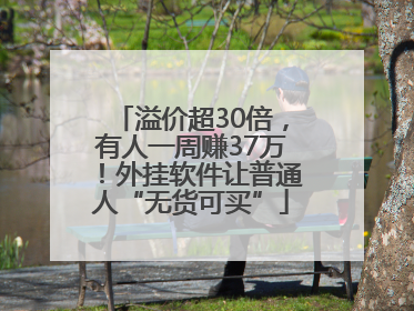 溢价超30倍，有人一周赚37万！外挂软件让普通人“无货可买”