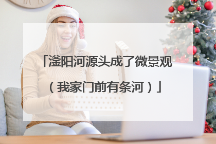 滏阳河源头成了微景观（我家门前有条河）