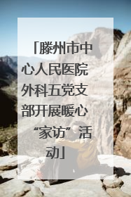 滕州市中心人民医院外科五党支部开展暖心“家访”活动