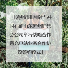 滨州市供销社与中国石油山东滨州销售分公司举行战略合作暨充电站业务合作协议签约仪式