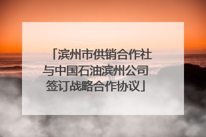 滨州市供销合作社与中国石油滨州公司签订战略合作协议