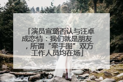 演员宣璐否认与汪卓成恋情：我们就是朋友，所谓“牵手图”双方工作人员均在场