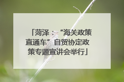 菏泽：“海关政策直通车”自贸协定政策专题宣讲会举行
