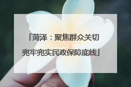 菏泽：聚焦群众关切 兜牢兜实民政保障底线