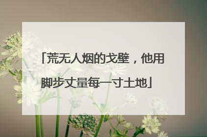 荒无人烟的戈壁，他用脚步丈量每一寸土地