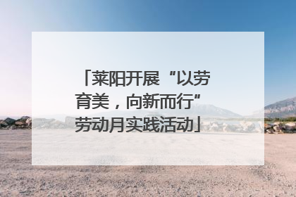 莱阳开展“以劳育美，向新而行”劳动月实践活动