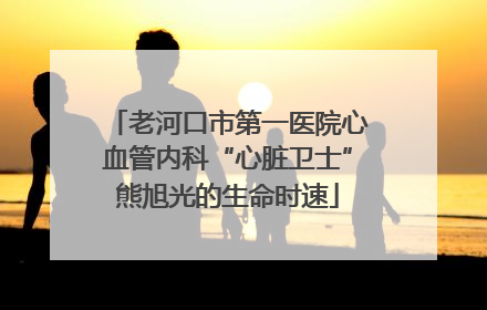 老河口市第一医院心血管内科“心脏卫士”熊旭光的生命时速