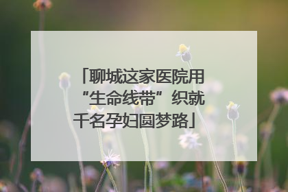 聊城这家医院用“生命线带”织就千名孕妇圆梦路