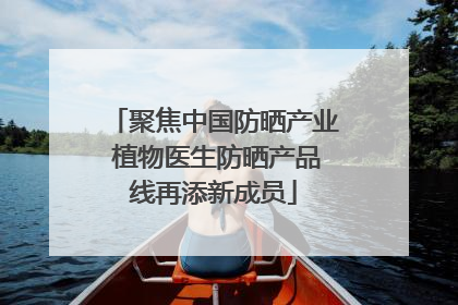 聚焦中国防晒产业 植物医生防晒产品线再添新成员