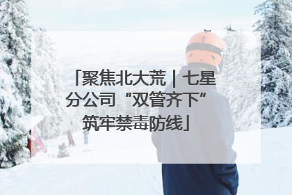 聚焦北大荒｜七星分公司“双管齐下”筑牢禁毒防线