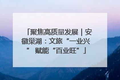 聚焦高质量发展｜安徽巢湖：文旅“一业兴” 赋能“百业旺”