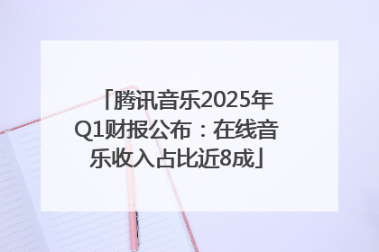 腾讯音乐2025年Q1财报公布：在线音乐收入占比近8成