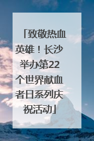 致敬热血英雄！长沙举办第22个世界献血者日系列庆祝活动