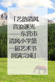 艺韵清风 音浪逐光——东营市清风小学第一届艺术节圆满完成