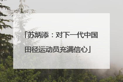 苏炳添：对下一代中国田径运动员充满信心