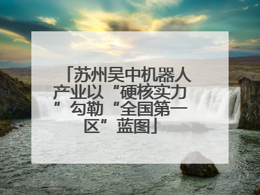 苏州吴中机器人产业以“硬核实力”勾勒“全国第一区”蓝图