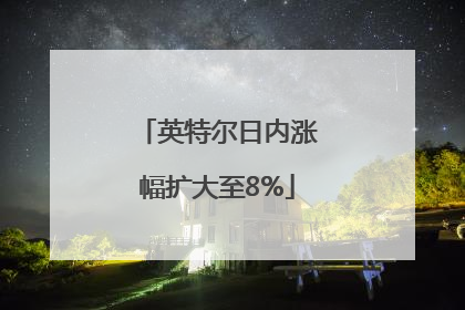 英特尔日内涨幅扩大至8%