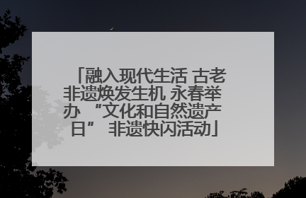 融入现代生活 古老非遗焕发生机 永春举办 “文化和自然遗产日” 非遗快闪活动