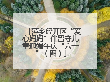 萍乡经开区“爱心妈妈”伴留守儿童迎端午庆“六一”（图）