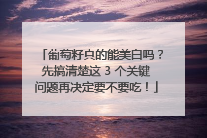 葡萄籽真的能美白吗？先搞清楚这 3 个关键问题再决定要不要吃！