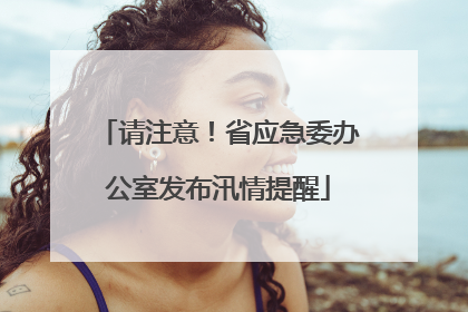 请注意！省应急委办公室发布汛情提醒
