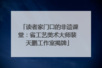 读者家门口的非遗课堂：省工艺美术大师裴天鹏工作室揭牌
