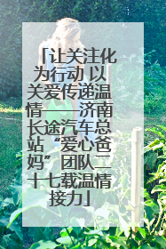 让关注化为行动 以关爱传递温情——济南长途汽车总站“爱心爸妈”团队二十七载温情接力