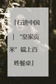 行进中国｜“皇家贡米”端上百姓餐桌