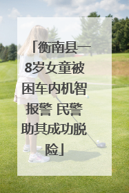 衡南县一8岁女童被困车内机智报警 民警助其成功脱险