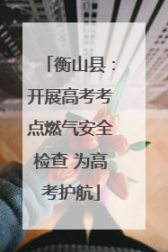 衡山县：开展高考考点燃气安全检查 为高考护航