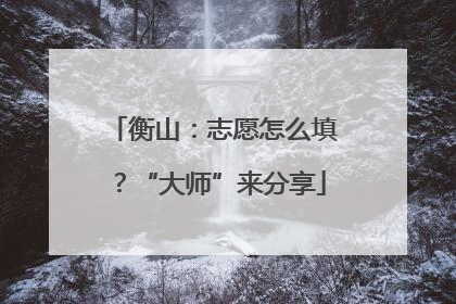 衡山：志愿怎么填？“大师”来分享