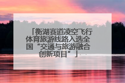 衡湖赛道凌空飞行体育旅游线路入选全国“交通与旅游融合创新项目”