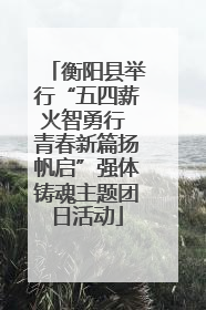 衡阳县举行“五四薪火智勇行 青春新篇扬帆启”强体铸魂主题团日活动
