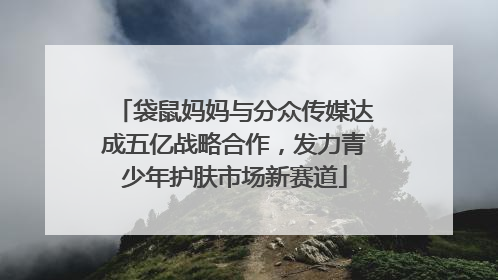 袋鼠妈妈与分众传媒达成五亿战略合作，发力青少年护肤市场新赛道