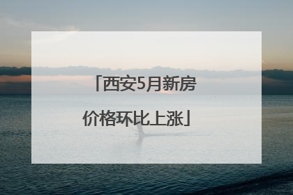 西安5月新房价格环比上涨