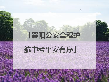 襄阳公安全程护航中考平安有序
