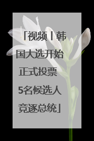 视频丨韩国大选开始正式投票 5名候选人竞逐总统