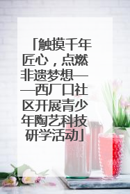 触摸千年匠心，点燃非遗梦想——西厂口社区开展青少年陶艺科技研学活动