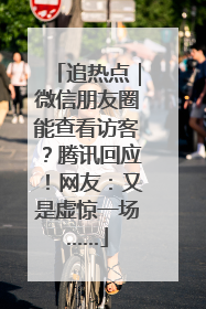 追热点｜微信朋友圈能查看访客？腾讯回应！网友：又是虚惊一场……
