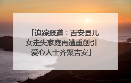 追踪报道：吉安县儿女走失家庭再遭重创引爱心人士齐聚吉安