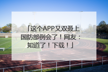 这个APP又双叒上国防部例会了！网友：知道了！下载！