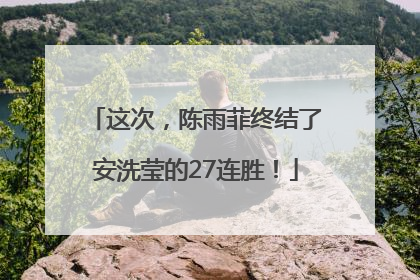 这次，陈雨菲终结了安洗莹的27连胜！