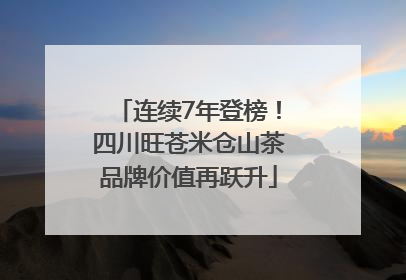 连续7年登榜！四川旺苍米仓山茶品牌价值再跃升