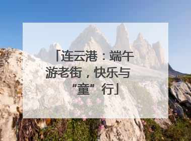 连云港：端午游老街，快乐与“童”行