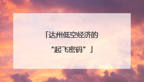 达州低空经济的“起飞密码”