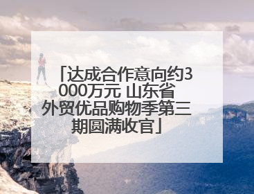 达成合作意向约3000万元 山东省外贸优品购物季第三期圆满收官
