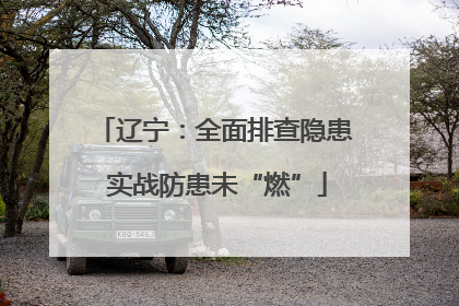 辽宁：全面排查隐患 实战防患未“燃”