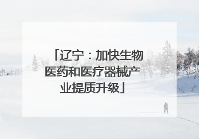 辽宁：加快生物医药和医疗器械产业提质升级